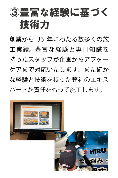 ③豊富な経験に基づく技術力　創業から３６年にわたる数多くの施工実績。豊富な経験と専門知識を持ったスタッフが企画からアフターケアまで対応いたします。また確かな経験と技術を持った弊社のエキスパートが責任をもって施工します。