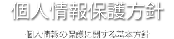 個人情報保護方針 個人情報の保護に関する基本方針