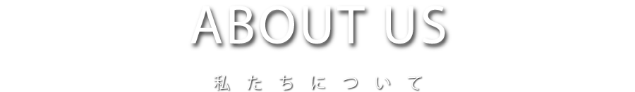 ABOUT US　私たちについて
