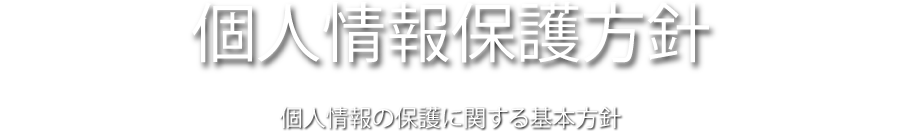 個人情報保護方針 個人情報の保護に関する基本方針